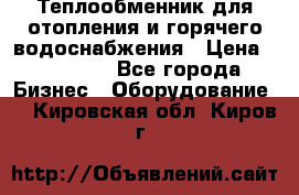 Теплообменник для отопления и горячего водоснабжения › Цена ­ 11 000 - Все города Бизнес » Оборудование   . Кировская обл.,Киров г.